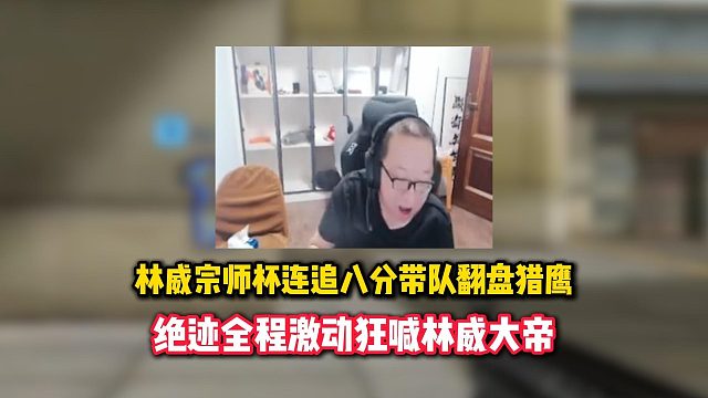 林威宗师杯连追八分带队翻盘猎鹰，绝迹全程激动狂喊林威大帝#穿越火线
