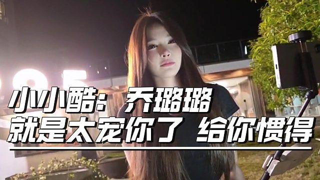 小小酷：就是太宠乔璐璐了惯得太多了，忘了自己的身份