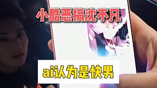小酷惡搞沈不凡，ai認為是快男