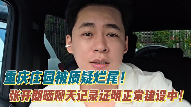 重庆庄园被质疑烂尾！张开朗晒聊天记录证明正常建设中！