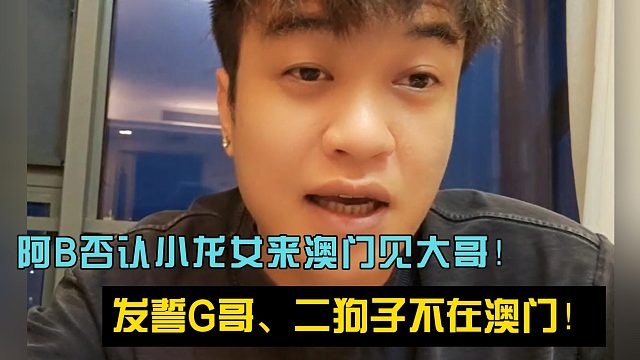 阿B否认小龙女来澳门见大哥！发誓G哥、二狗子不在澳门！