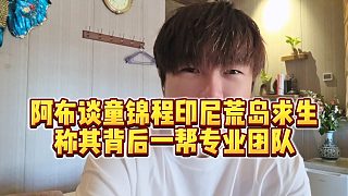 【集夢(mèng)阿布】阿布談童錦程印尼荒島求生，稱其背后一幫專業(yè)團(tuán)隊(duì)