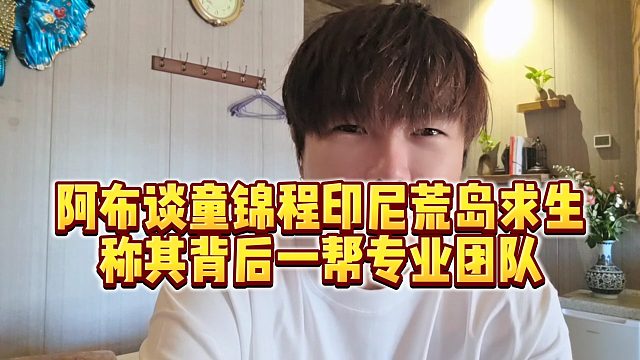 【集梦阿布】阿布谈童锦程印尼荒岛求生，称其背后一帮专业团队