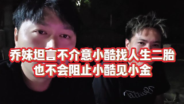 【小小小酷哥】乔妹坦言不介意小酷找人生二胎，也不会阻止小酷见小金