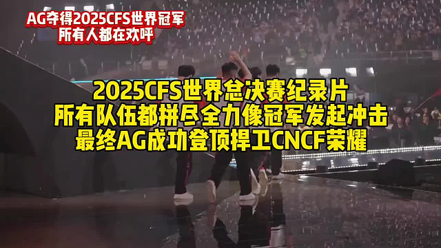 2025CFS世界总决赛纪录片正式上线，所有队伍都拼尽全力像冠军发起冲击！最终AG成功登顶