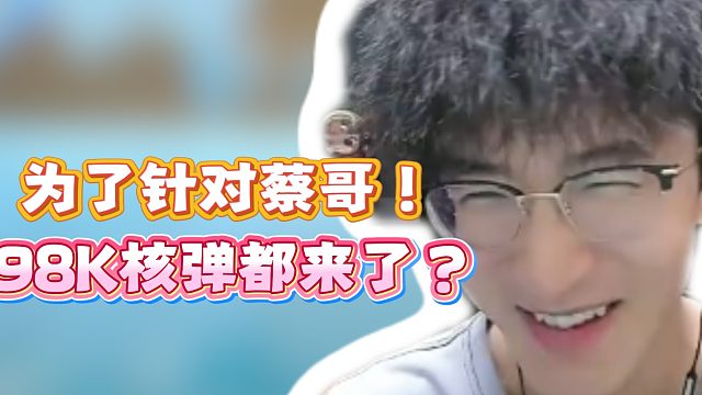 为了针对蔡哥！98K核弹都来了？