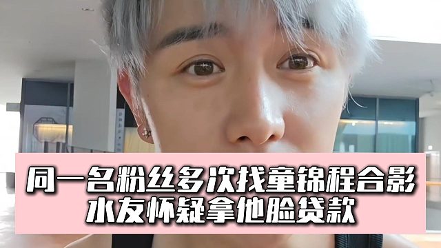 同一名粉丝多次找童锦程合影，水友怀疑拿他脸贷款