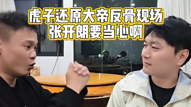 虎子还原大帝反骨现场，张开朗要当心啊