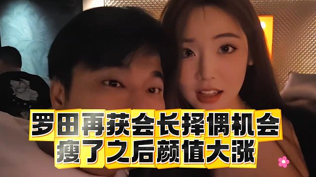 罗田再获会长择偶机会，瘦了之后颜值大涨