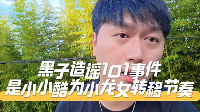 黑子造谣001事件是小小酷为小龙女转移节奏