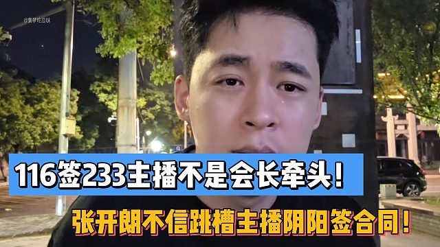 116签233主播不是会长牵头！张开朗不信跳槽主播阴阳签合同！
