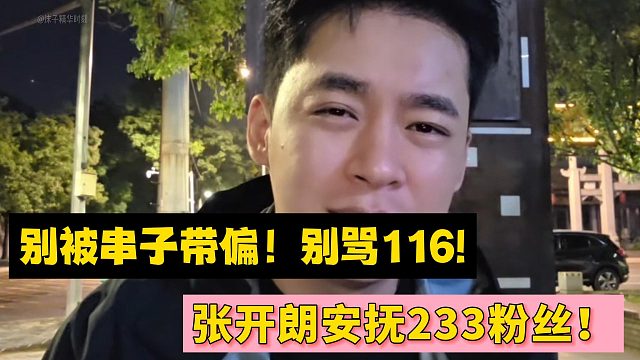 别被串子带偏！别骂116!张开朗安抚233粉丝！