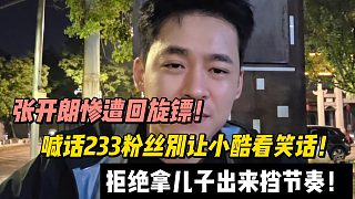 張開朗慘遭回旋鏢！拒絕拿兒子出來擋節(jié)奏！喊話233粉絲別讓小酷看笑話！