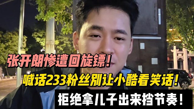 张开朗惨遭回旋镖！拒绝拿儿子出来挡节奏！喊话233粉丝别让小酷看笑话！