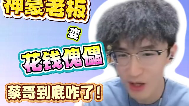 神豪老板变花钱傀儡！蔡哥到底咋了！