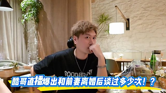 酷哥直播爆出和前妻离婚后谈过多少次！？