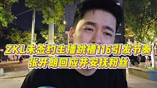【張開朗】ZKL未簽約主播跳槽116引發(fā)節(jié)奏，張開朗回應(yīng)并安撫粉絲