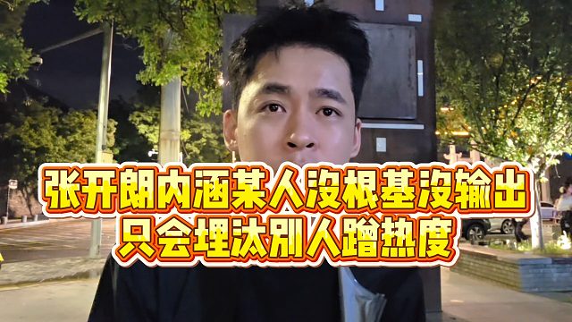 【张开朗】张开朗内涵某人没根基没输出，只会埋汰别人蹭热度