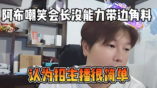 阿布嘲笑会长没能力带边角料，认为招主播很简单