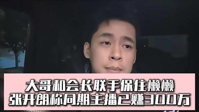 大哥和会长联手保住懒懒，张开朗称同期主播已赚300万