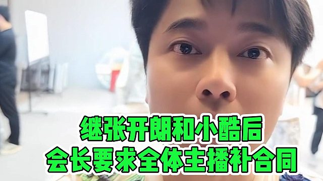 继张开朗和小酷后，会长要求全体主播补合同