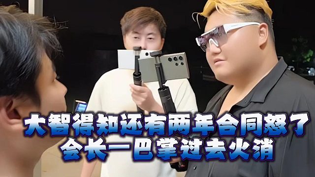大智得知还有两年合同怒了，会长一巴掌过去火消