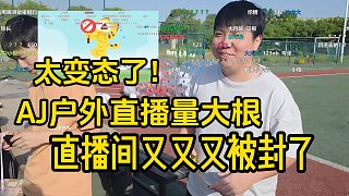 AJ戶(hù)外直播量大根，直播間又又又被封了！