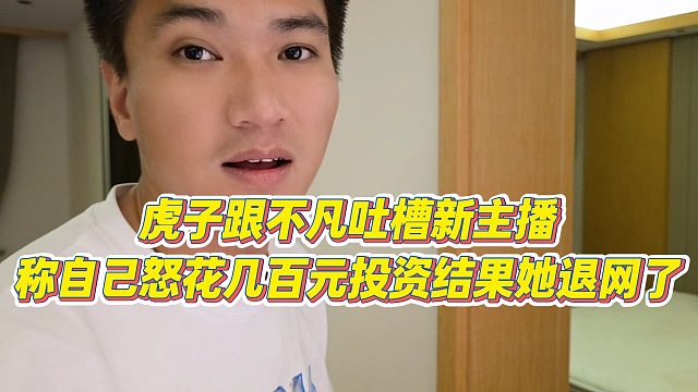 【小小小酷哥】虎子跟不凡吐槽新主播，称自己怒花几百元投资结果她退网了
