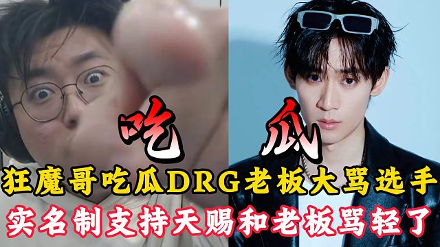狂魔哥吃瓜DRG老板骂选手事件！实名制支持天赐和老板！