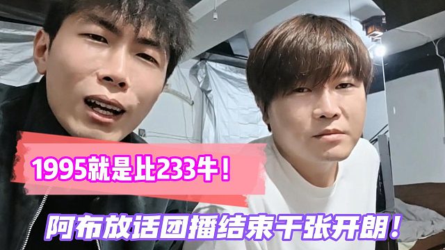 1995就是比233牛！阿布放话团播结束干张开朗！