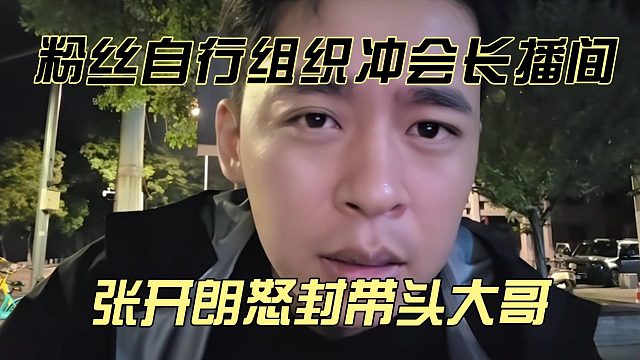 233粉丝自行组织冲会长播间，张开朗怒封带头大哥
