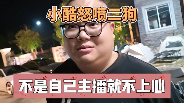 小酷怒喷二狗，不是自己主播就不上心