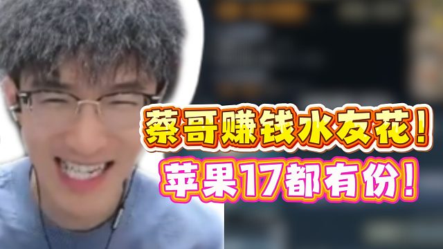 蔡哥赚钱水友花！苹果17都有份！