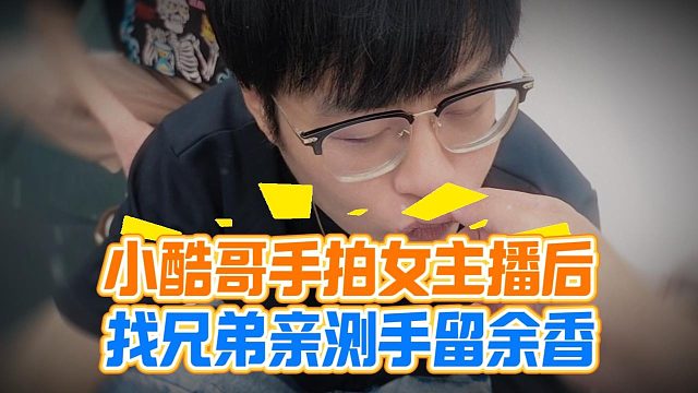 小酷哥手拍女主播后，找兄弟亲测手留余香
