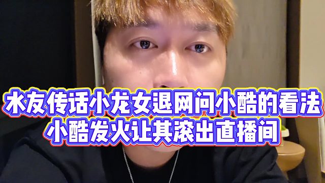 【小小小酷哥】水友传话小龙女退网问小酷的看法，小酷发火让其滚出直播间