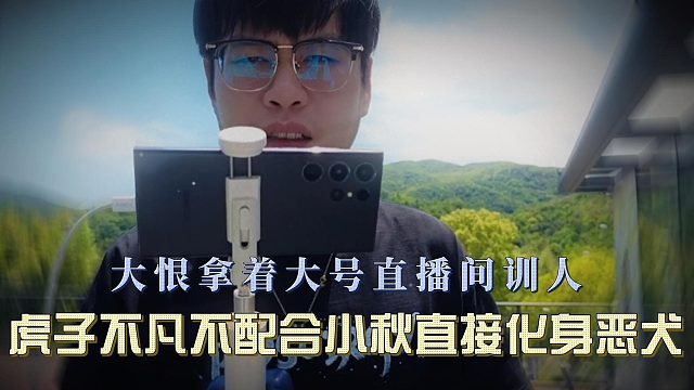 大恨拿着大号直播间训人，虎子不凡不配合小秋直接化身恶犬