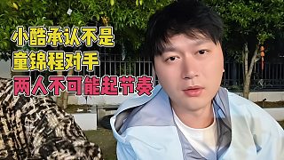 小酷自稱不是童錦程的對手，兩人不可能起節(jié)奏