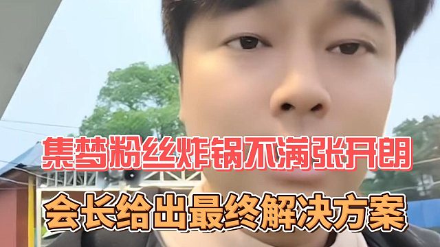 集梦粉丝炸锅不满张开朗，会长给出最终解决方案