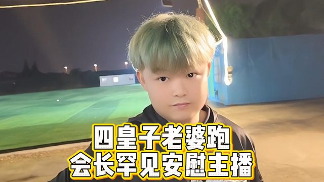 四皇子老婆跑路，会长罕见安慰主播