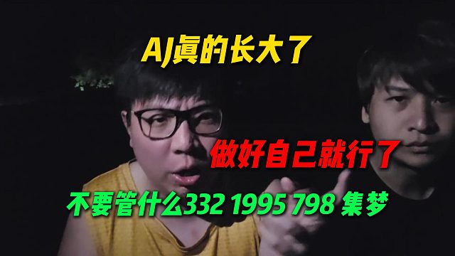 AJ真的长大了，告诉弹幕不要管什么332 1995 798和集梦，做好我们自己就行了