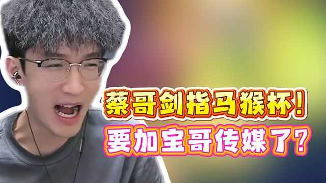 蔡哥剑指马猴杯！要加宝哥传媒了？