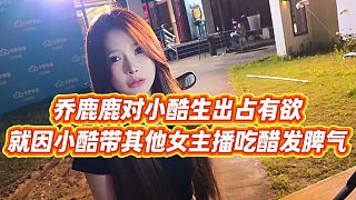 【小小小酷哥】喬鹿鹿對小酷生出占有欲，就因小酷帶其他女主播吃醋發(fā)脾氣