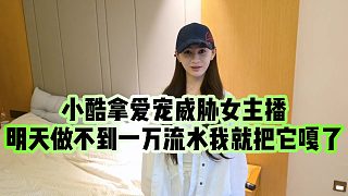 【小小小酷哥】小酷拿愛寵威脅女主播，明天做不到一萬流水我就把它嘎了