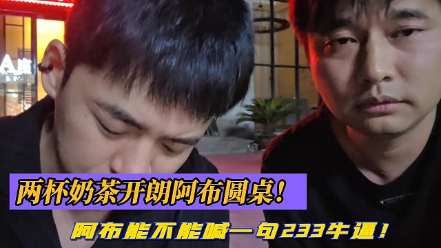 两杯奶茶开朗阿布圆桌！阿布能不能喊一句233牛逼！