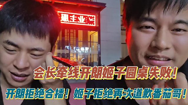 会长牵线开朗姬子圆桌失败！开朗拒绝合播！姬子拒绝再次道歉番茄哥！