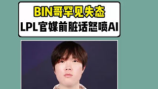 BIN哥罕見失態(tài)！在LPL官媒前臟話怒噴AI
