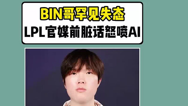BIN哥罕见失态！在LPL官媒前脏话怒喷AI