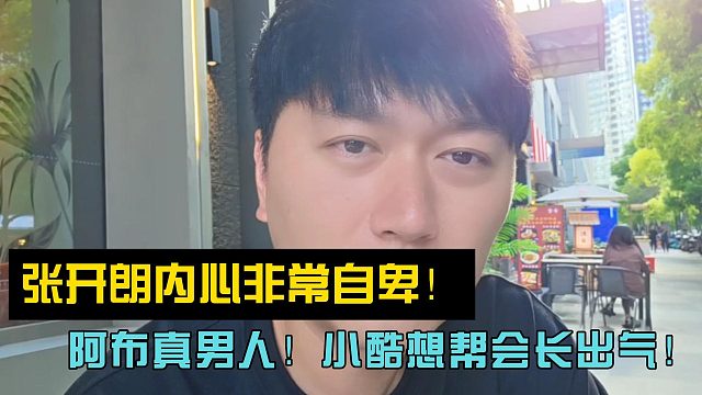 张开朗内心非常自卑！阿布真男人！小酷想帮会长出气！