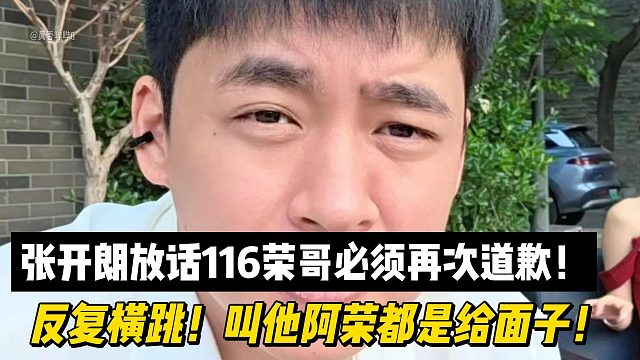 张开朗放话116荣哥必须再次道歉！反复横跳！叫他阿荣都是给面子！