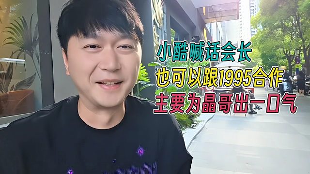 小酷喊话会长也可以跟1995合作，主要是为晶哥出一口气